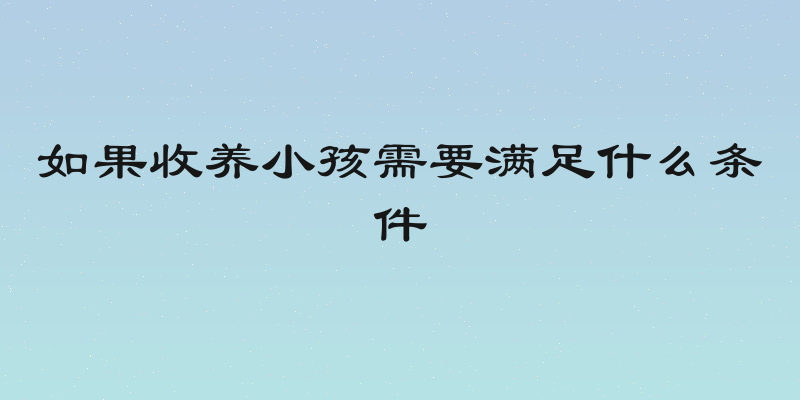 如果收养小孩需要满足什么条件