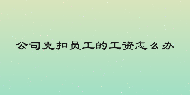 公司克扣员工的工资怎么办