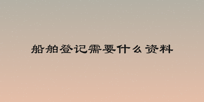 船舶登记需要什么资料