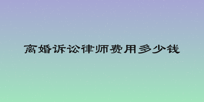 离婚诉讼律师费用多少钱
