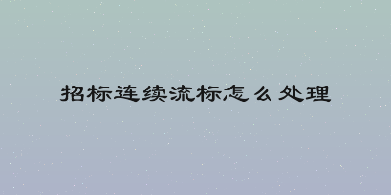 招标连续流标怎么处理