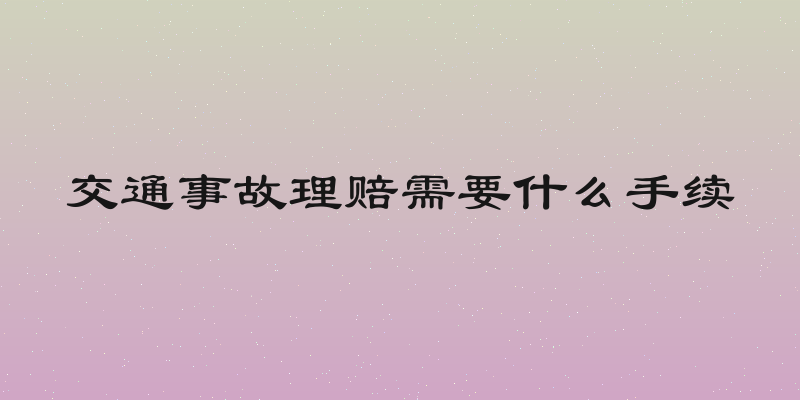 交通事故理赔需要什么手续