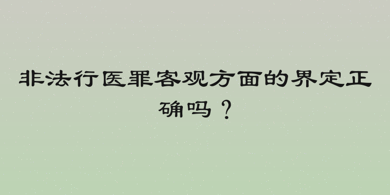 非法行医罪客观方面的界定正确吗？