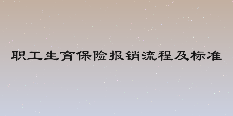 职工生育保险报销流程及标准