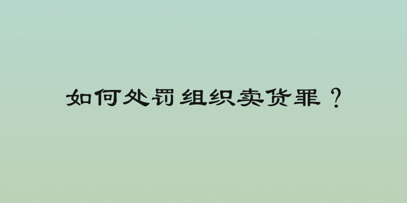 如何处罚组织卖货罪？