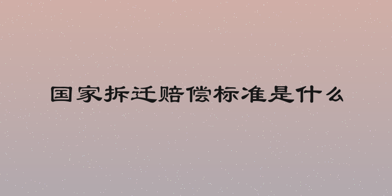 国家拆迁赔偿标准是什么