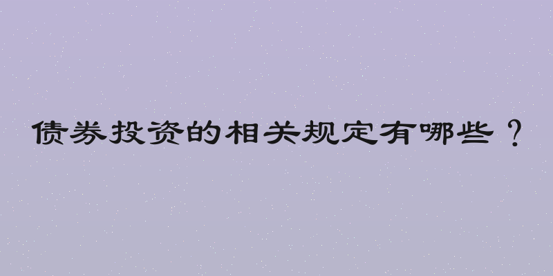 债券投资的相关规定有哪些？