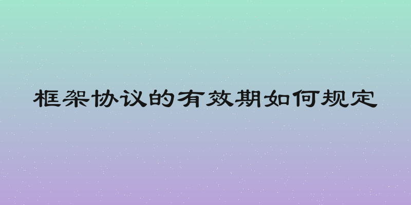 框架协议的有效期如何规定