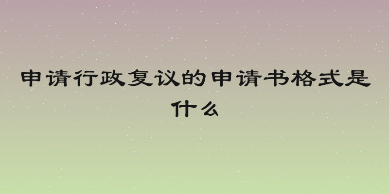 申请行政复议的申请书格式是什么