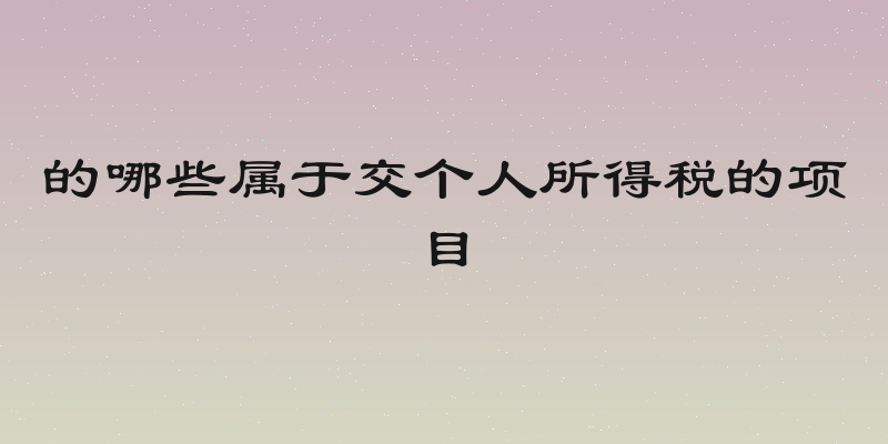 的哪些属于交个人所得税的项目