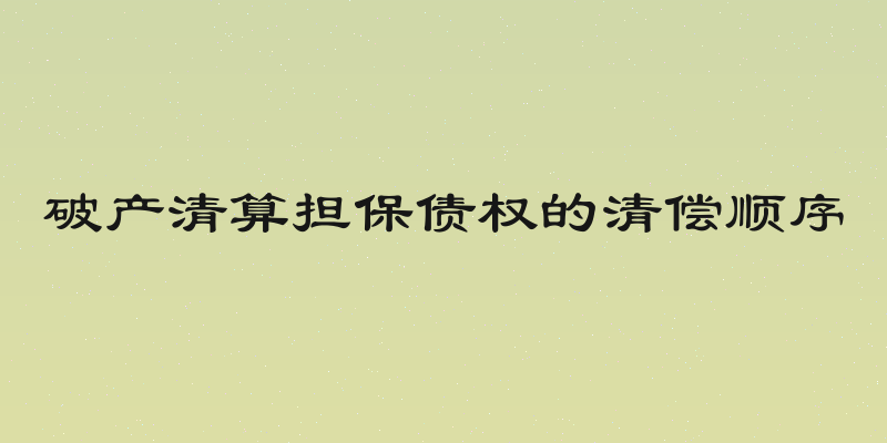 破产清算担保债权的清偿顺序