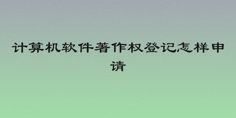 计算机软件著作权登记怎样申请