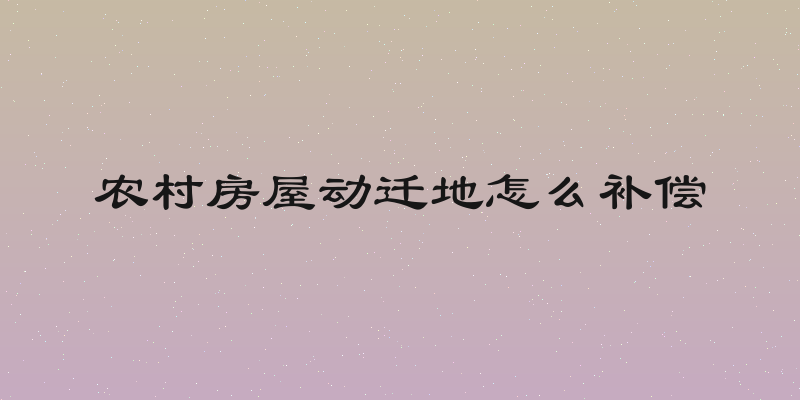 农村房屋动迁地怎么补偿