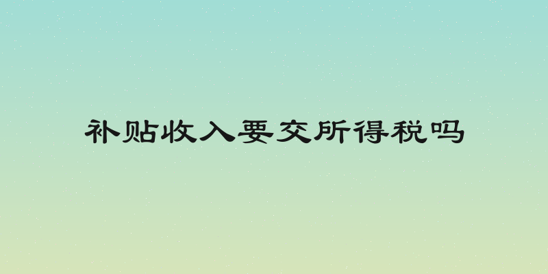 补贴收入要交所得税吗