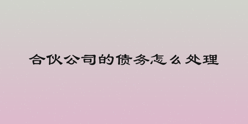 合伙公司的债务怎么处理
