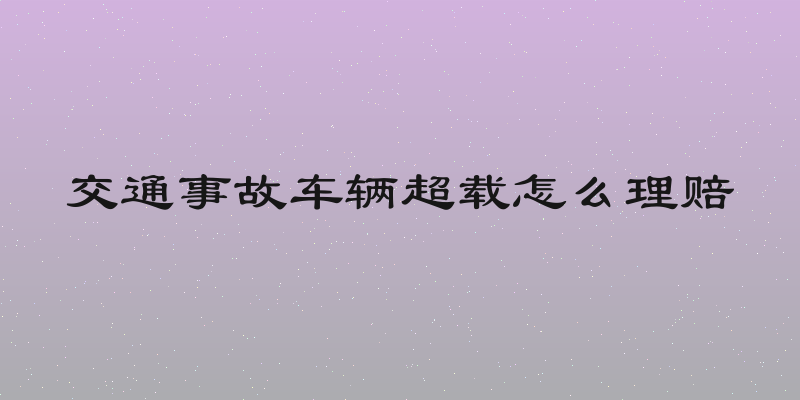 交通事故车辆超载怎么理赔