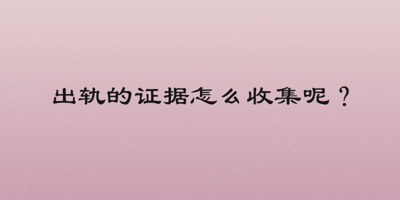 出轨的证据怎么收集呢？