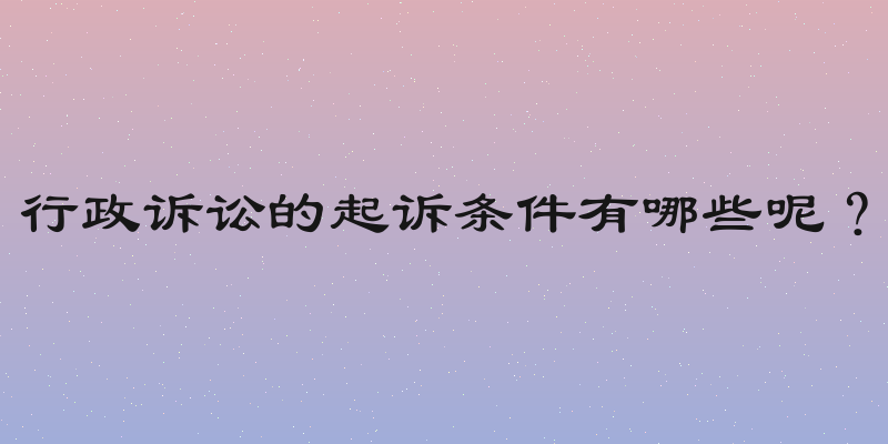 行政诉讼的起诉条件有哪些呢？