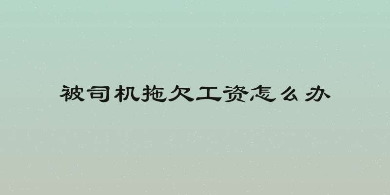 被司机拖欠工资怎么办