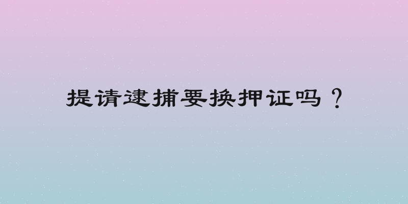 提请逮捕要换押证吗？