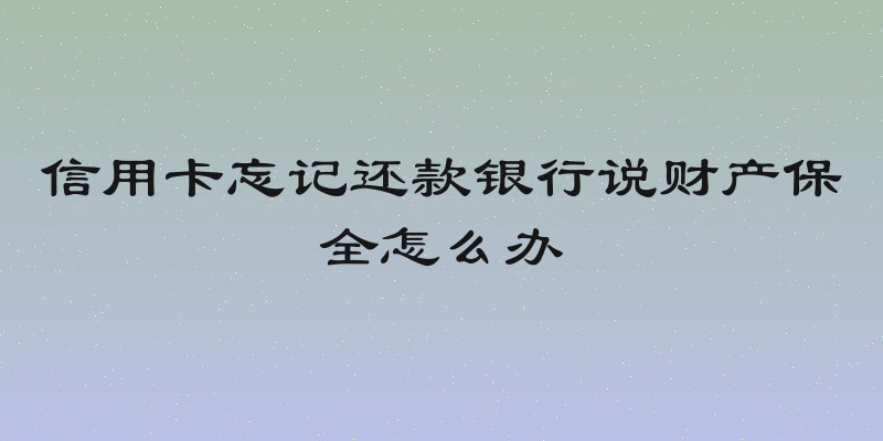 信用卡忘记还款银行说财产保全怎么办