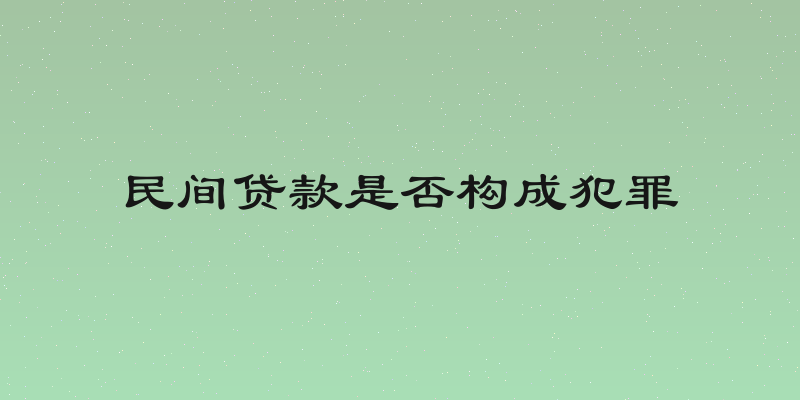 民间贷款是否构成犯罪