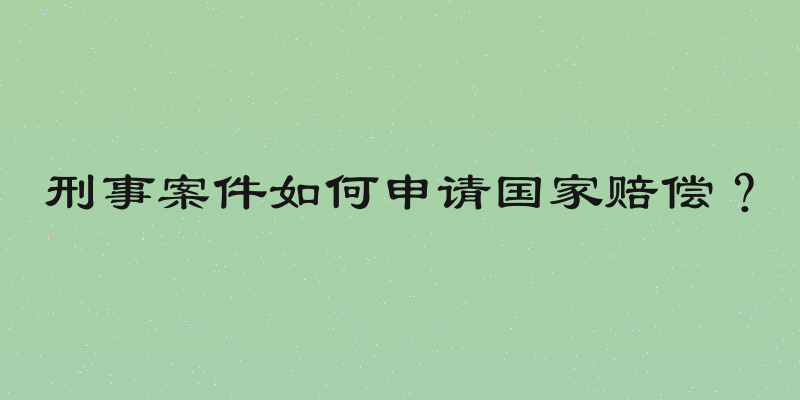 刑事案件如何申请国家赔偿？