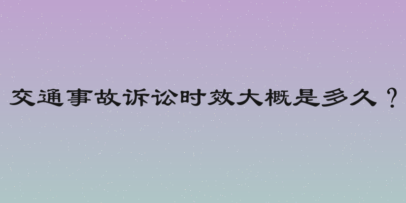 交通事故诉讼时效大概是多久？