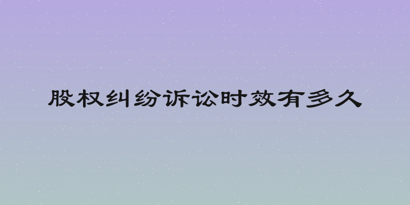 股权纠纷诉讼时效有多久