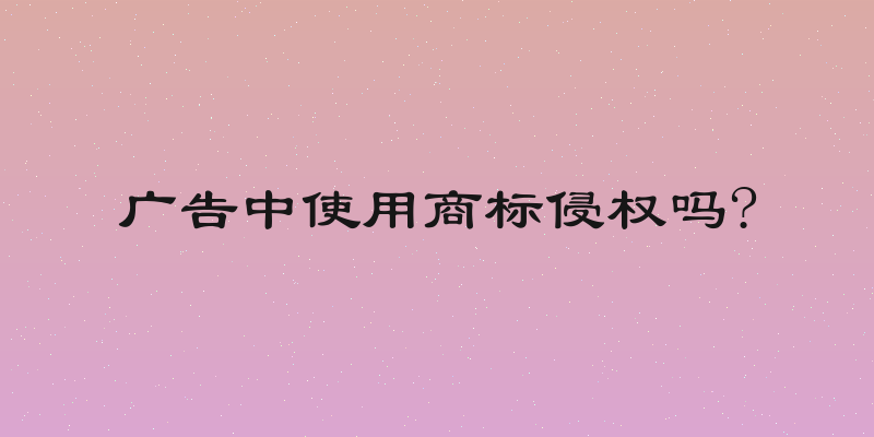 广告中使用商标侵权吗?