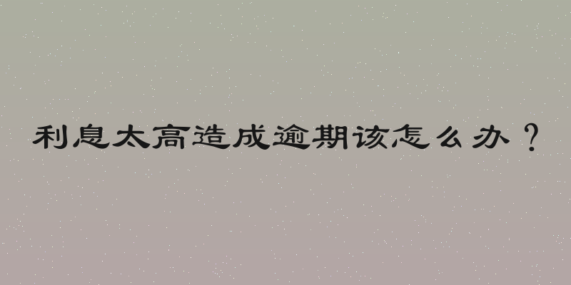利息太高造成逾期该怎么办？