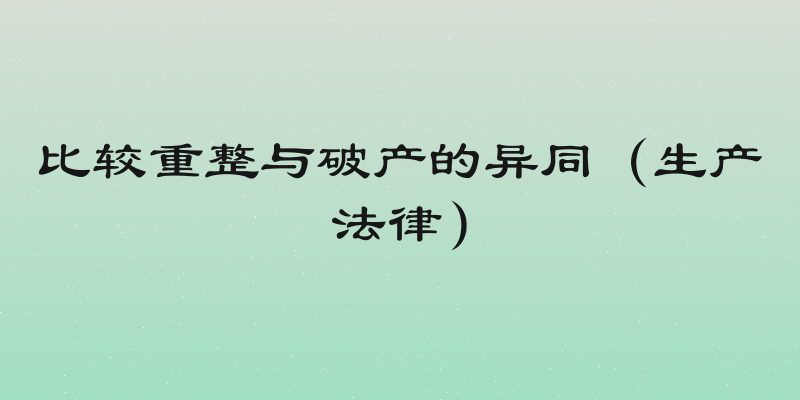比较重整与破产的异同（生产法律）
