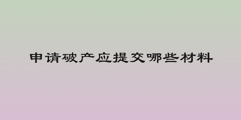 申请破产应提交哪些材料