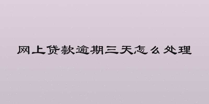 网上贷款逾期三天怎么处理