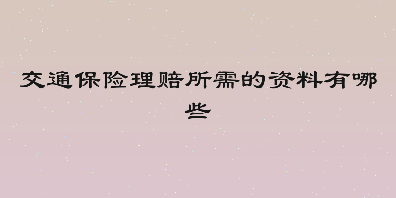 交通保险理赔所需的资料有哪些
