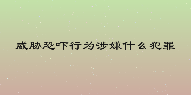 威胁恐吓行为涉嫌什么犯罪