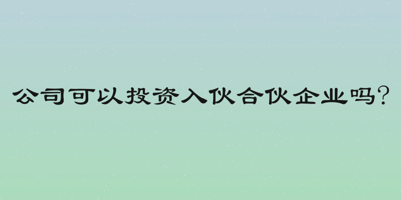 公司可以投资入伙合伙企业吗?