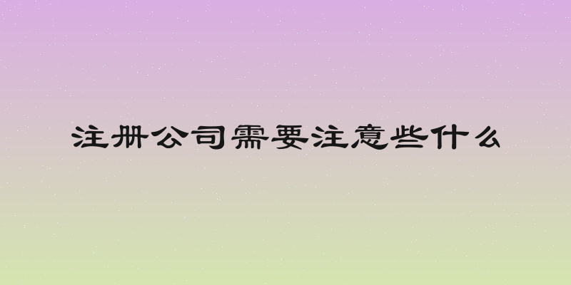 注册公司需要注意些什么