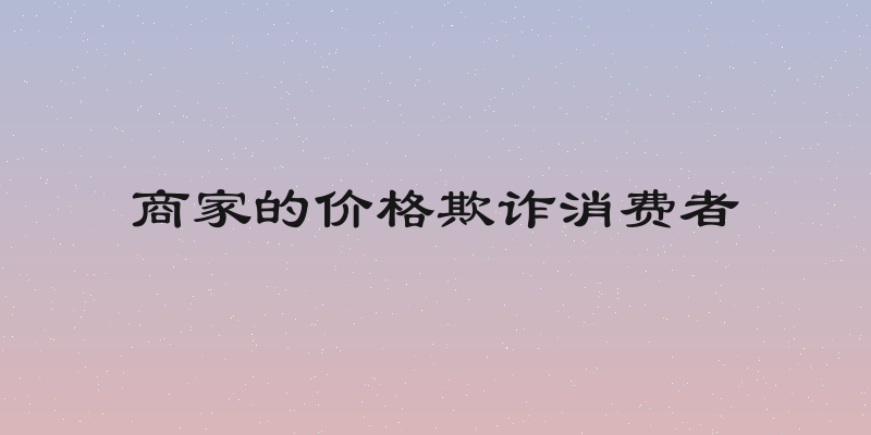 商家的价格欺诈消费者