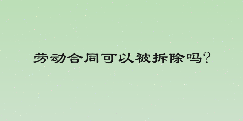 劳动合同可以被拆除吗?