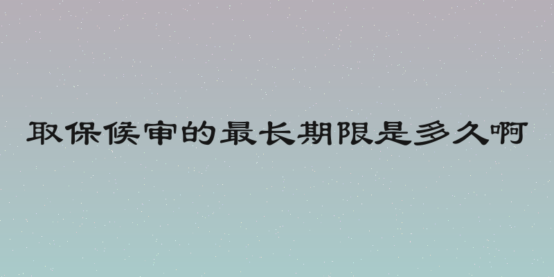 取保候审的最长期限是多久啊