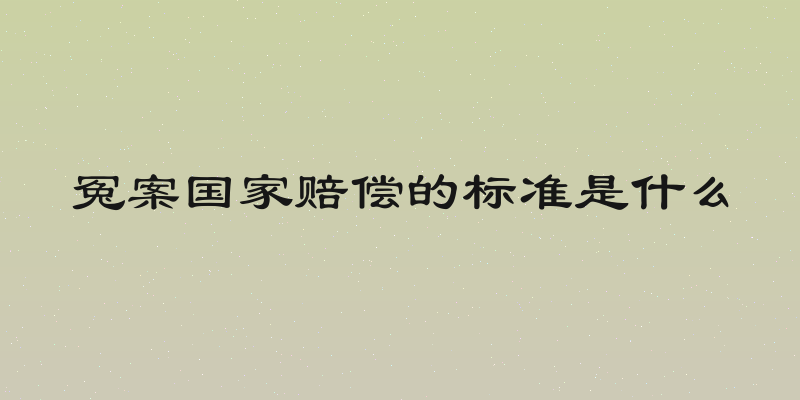 冤案国家赔偿的标准是什么