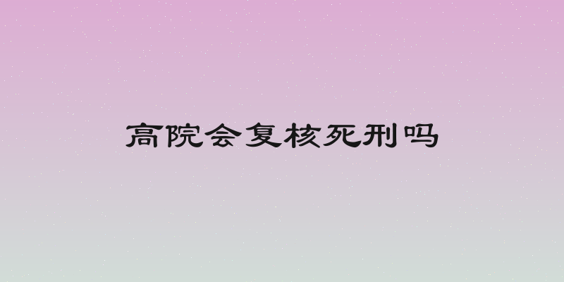 高院会复核死刑吗
