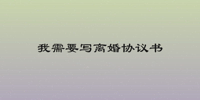 我需要写离婚协议书