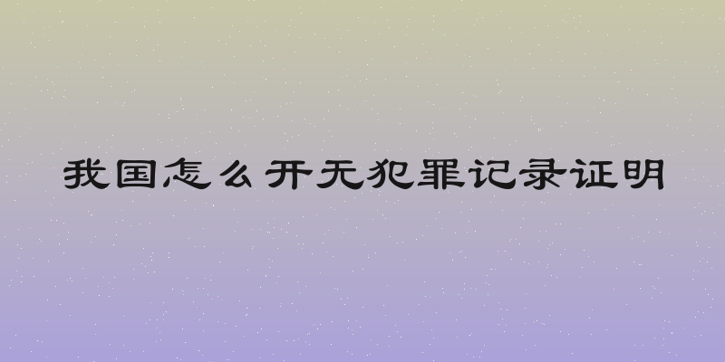 我国怎么开无犯罪记录证明