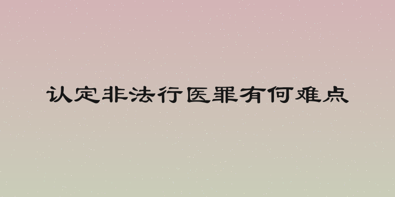 认定非法行医罪有何难点