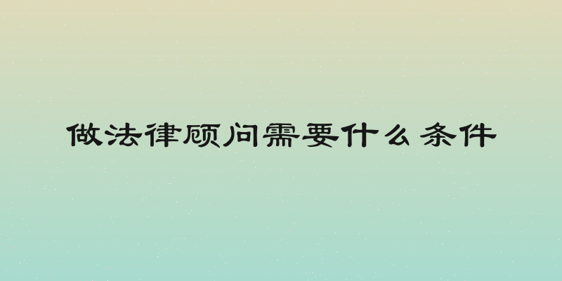 做法律顾问需要什么条件