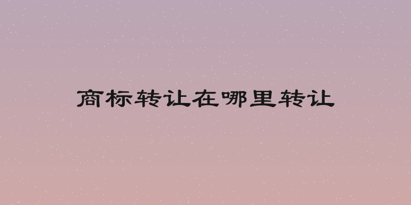 商标转让在哪里转让