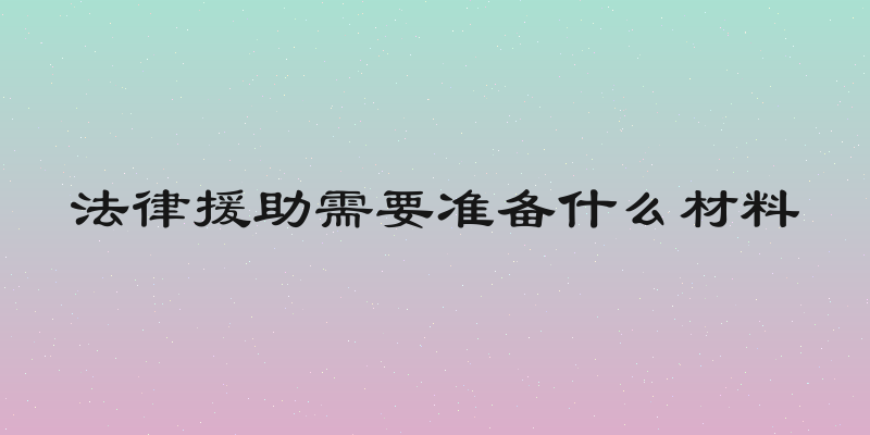 法律援助需要准备什么材料