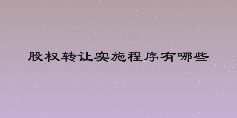 股权转让实施程序有哪些